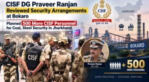 CISF DG Praveer Ranjan Reviewed Security Arrangements at Bokaro, Planned 500 More CISF Personnel for Coal, Steel Security in Jharkhand